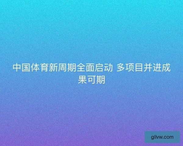 中国体育新周期全面启动 多项目并进成果可期