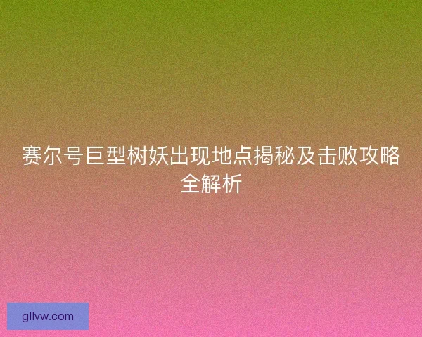 赛尔号巨型树妖出现地点揭秘及击败攻略全解析
